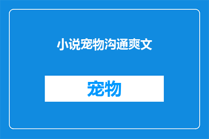 小说宠物沟通爽文(宠物沟通技巧：你了解吗？)