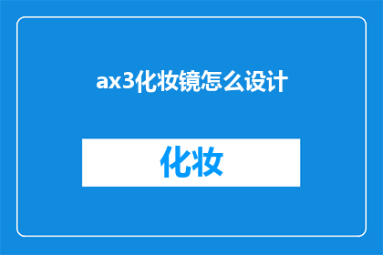ax3化妆镜怎么设计(如何设计一款既实用又美观的ax3化妆镜？)