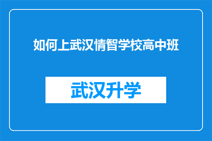 如何上武汉情智学校高中班(如何成功申请加入武汉情智学校的高中班级？)