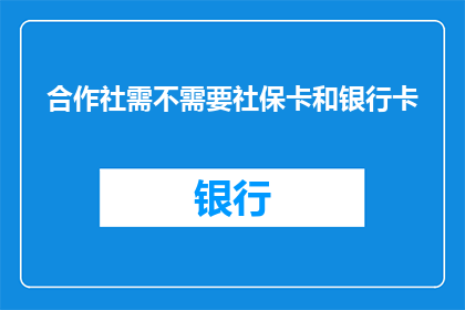 合作社需不需要社保卡和银行卡(合作社是否必须配备社保卡和银行卡？)