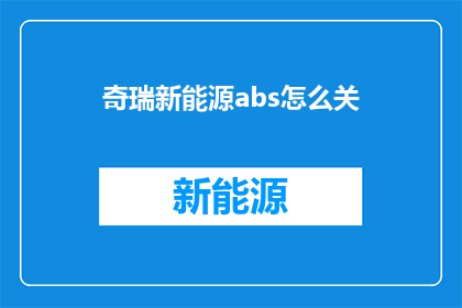 奇瑞新能源abs怎么关(如何关闭奇瑞新能源车辆的ABS系统？)