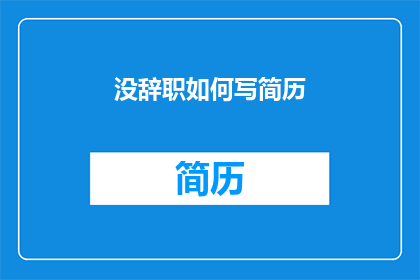 没辞职如何写简历(如何撰写一份未辞职的简历？)