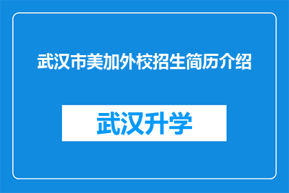 武汉市美加外校招生简历介绍(武汉市美加外校的招生简历介绍是否足够吸引潜在学生？)