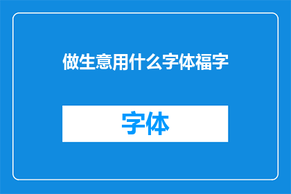 做生意用什么字体福字(在商业活动中，选择正确的字体以吸引顾客和提升品牌形象是至关重要的福字作为一种吉祥的象征，常被用于各种商业场合，如店铺招牌促销活动等然而，对于如何选择合适的字体来展示福字，许多商家可能并不了解因此，本篇文章将探讨在做生意时使用哪种字体来展示福字最为合适，并分析不同字体的特点以及如何根据不同的商业场景进行选择)