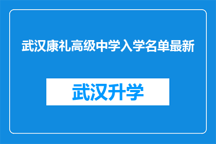 武汉康礼高级中学入学名单最新(武汉康礼高级中学最新入学名单公布，家长和学生期待的焦点)