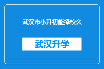 武汉市小升初能择校么(武汉市小升初择校政策是否允许？)