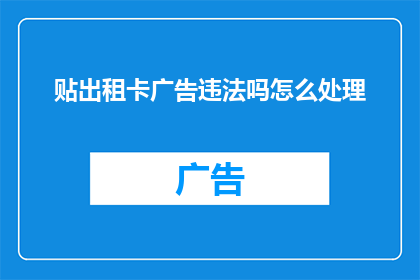 贴出租卡广告违法吗怎么处理(出租卡广告是否合法？若违法应如何应对？)