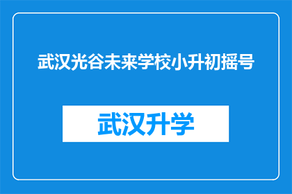 武汉光谷未来学校小升初摇号(武汉光谷未来学校小升初摇号流程是否公平透明？)
