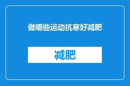 做哪些运动抗寒好减肥(哪些运动能有效对抗寒冷，助力减肥？)