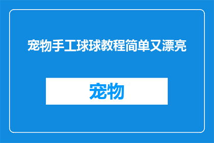 宠物手工球球教程简单又漂亮(如何制作既简单又美观的宠物手工球球教程？)