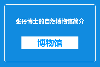 张丹博士的自然博物馆简介(自然博物馆的奥秘：张丹博士如何揭示自然界的奇妙世界？)