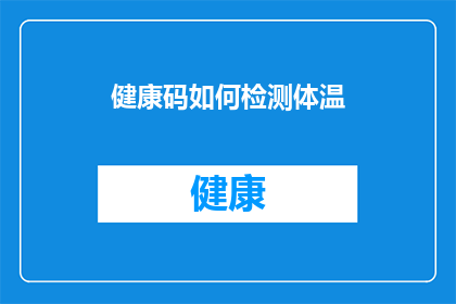 健康码如何检测体温(如何精确测量体温以确保健康码的有效性？)
