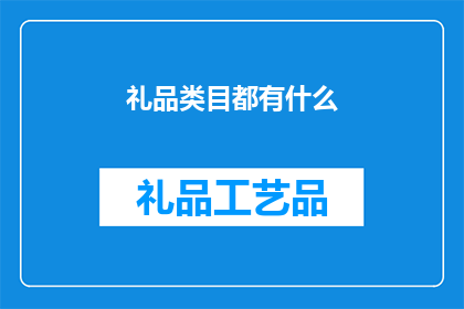 礼品类目都有什么(您知道吗？礼品类目涵盖了哪些丰富的选择？)