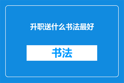 升职送什么书法最好(升职之际，如何挑选一幅书法作品以表达敬意和祝福？)