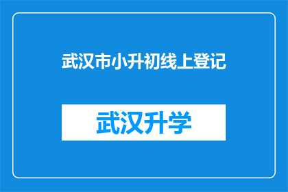 武汉市小升初线上登记(武汉市小升初线上登记流程是否清晰？家长如何在线完成登记手续？)