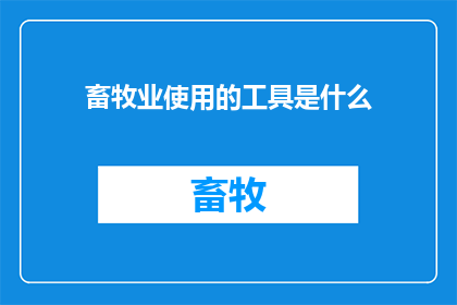 畜牧业使用的工具是什么(畜牧业中不可或缺的工具有哪些？)