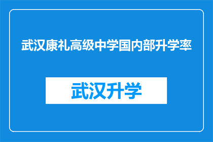 武汉康礼高级中学国内部升学率(武汉康礼高级中学国内部升学率是多少？)