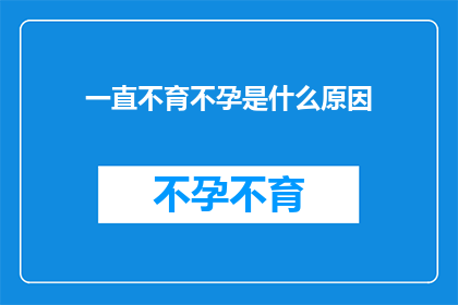 一直不育不孕是什么原因(探究不孕之谜：究竟是什么原因导致了无法生育的困境？)