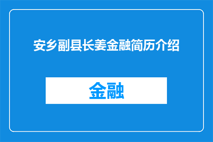 安乡副县长姜金融简历介绍(姜金融，安乡副县长的履历与成就：一位怎样的官员？)