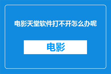 电影天堂软件打不开怎么办呢(如何解决电影天堂软件无法启动的问题？)
