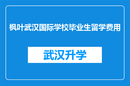 枫叶武汉国际学校毕业生留学费用(枫叶武汉国际学校毕业生留学费用是多少？)