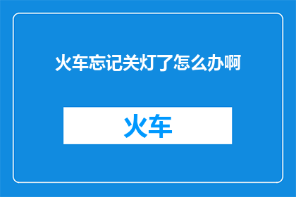 火车忘记关灯了怎么办啊(火车忘记关灯了，我该怎么办？)