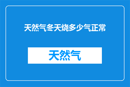 天然气冬天烧多少气正常(冬季天然气消耗量正常范围是多少？)
