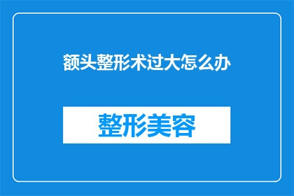 额头整形术过大怎么办(面对额头整形术过大的困扰，我们该如何应对？)