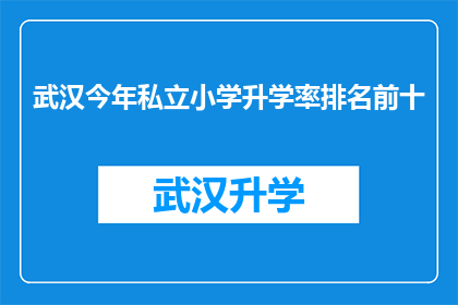 武汉今年私立小学升学率排名前十(武汉私立小学升学率排名揭晓，哪些学校跻身前十？)