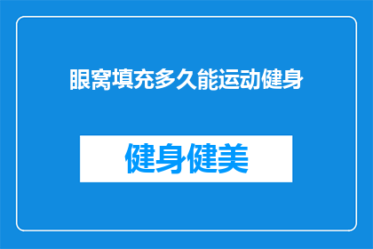 眼窝填充多久能运动健身(眼窝填充后多久能进行健身活动？)