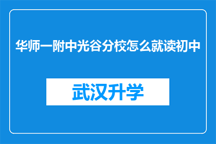 华师一附中光谷分校怎么就读初中(如何就读华师一附中光谷分校初中部？)