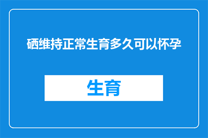 硒维持正常生育多久可以怀孕(硒对生育周期的影响：多久后可以安全地尝试怀孕？)