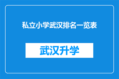 私立小学武汉排名一览表(武汉私立小学排名一览表：哪些学校值得选择？)