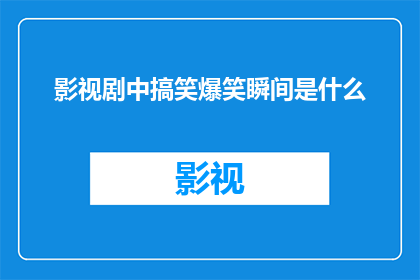 影视剧中搞笑爆笑瞬间是什么(影视剧中的搞笑瞬间：是什么让观众捧腹大笑？)