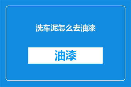 洗车泥怎么去油漆(如何去除洗车泥中残留的油漆？)
