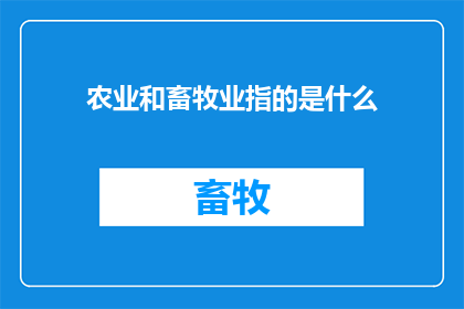 农业和畜牧业指的是什么(农业和畜牧业：究竟指的是什么？)