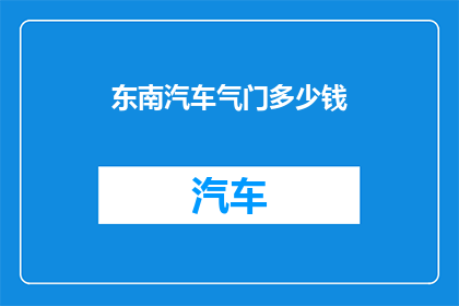 东南汽车气门多少钱(东南汽车气门的价格是多少？)