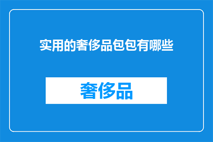 实用的奢侈品包包有哪些(哪些奢侈品包包既实用又奢华？)