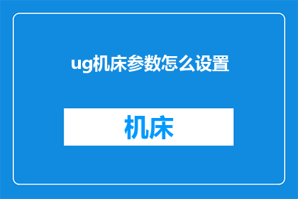 ug机床参数怎么设置(如何调整UG机床的参数以获得最佳加工效果？)
