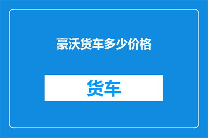 豪沃货车多少价格(豪沃货车的价格是多少？)