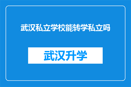 武汉私立学校能转学私立吗(武汉私立学校能否进行转学至私立教育机构？)
