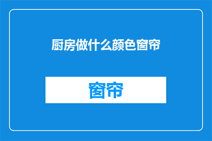 厨房做什么颜色窗帘(厨房窗帘颜色选择：您应该考虑哪些因素？)