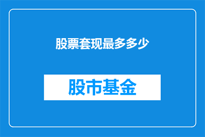 股票套现最多多少(股票套现的最大金额是多少？)