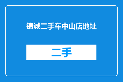 锦诚二手车中山店地址(锦诚二手车中山店的详细地址在哪里？)