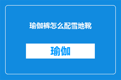 瑜伽裤怎么配雪地靴(如何搭配瑜伽裤与雪地靴？)