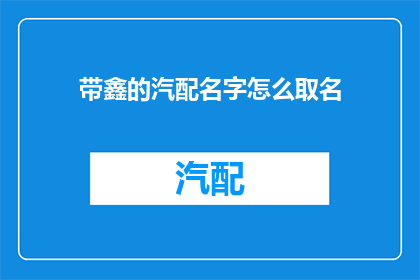 带鑫的汽配名字怎么取名(如何为带有鑫字的汽配品牌命名？)