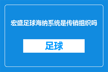 宏盛足球海纳系统是传销组织吗(宏盛足球海纳系统是否属于非法传销组织？)