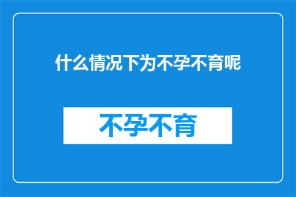 什么情况下为不孕不育呢(在探讨不孕不育这一复杂话题时，我们不禁要问：什么情况下会导致夫妻双方无法自然受孕？)