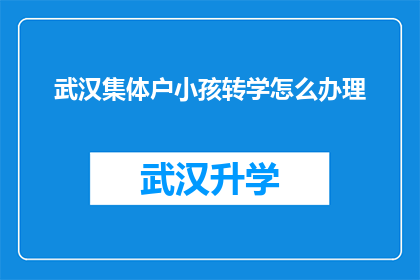 武汉集体户小孩转学怎么办理(如何为武汉的集体户小孩办理转学手续？)