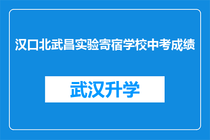 汉口北武昌实验寄宿学校中考成绩(汉口北武昌实验寄宿学校中考成绩如何？)